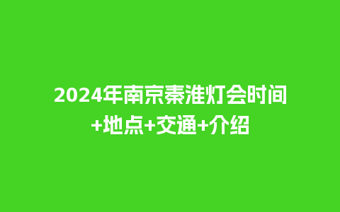 2024年南京秦淮灯会时间+地点+交通+介绍