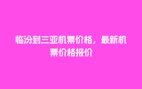 临汾到三亚机票价格，最新机票价格报价