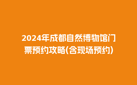 2024年成都自然博物馆门票预约攻略(含现场预约)