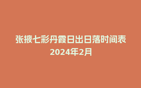 张掖七彩丹霞日出日落时间表2024年2月