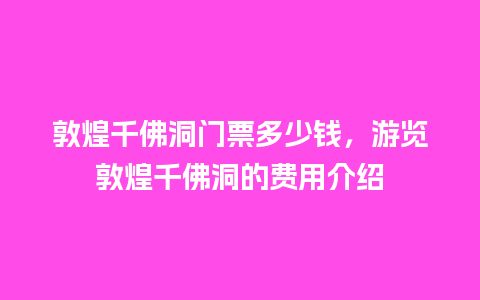 敦煌千佛洞门票多少钱，游览敦煌千佛洞的费用介绍