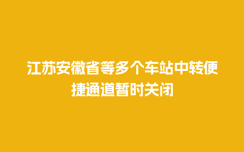 江苏安徽省等多个车站中转便捷通道暂时关闭