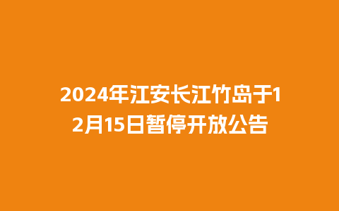 2024年江安长江竹岛于12月15日暂停开放公告