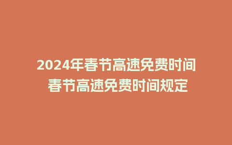 2024年春节高速免费时间 春节高速免费时间规定