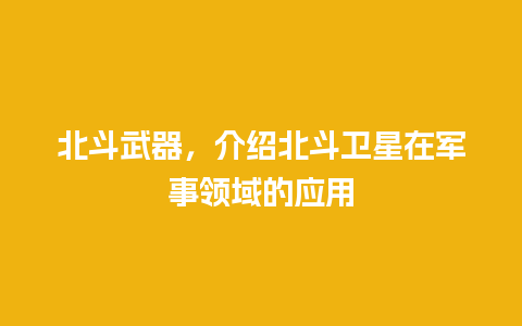 北斗武器，介绍北斗卫星在军事领域的应用