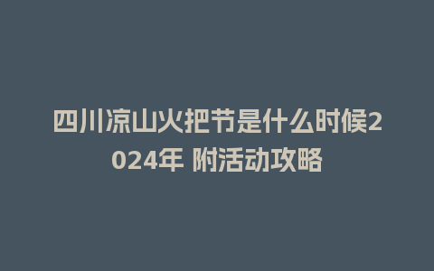 四川凉山火把节是什么时候2024年 附活动攻略