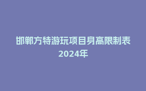 邯郸方特游玩项目身高限制表2024年