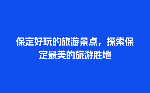 保定好玩的旅游景点，探索保定最美的旅游胜地