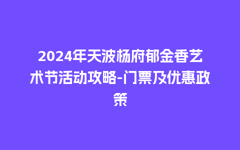 2024年天波杨府郁金香艺术节活动攻略-门票及优惠政策