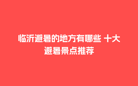 临沂避暑的地方有哪些 十大避暑景点推荐