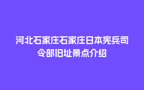 河北石家庄石家庄日本宪兵司令部旧址景点介绍