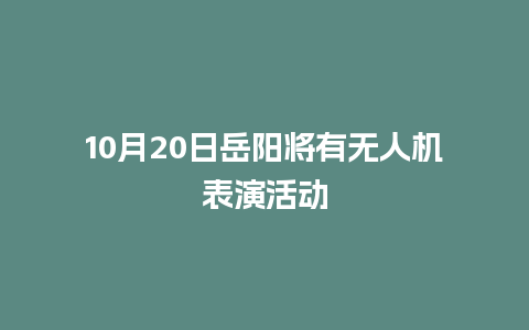 10月20日岳阳将有无人机表演活动