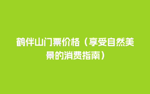 鹤伴山门票价格（享受自然美景的消费指南）