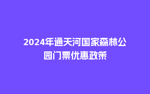 2024年通天河国家森林公园门票优惠政策