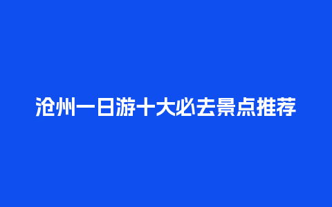 沧州一日游十大必去景点推荐