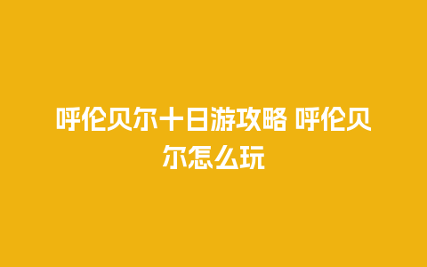 呼伦贝尔十日游攻略 呼伦贝尔怎么玩