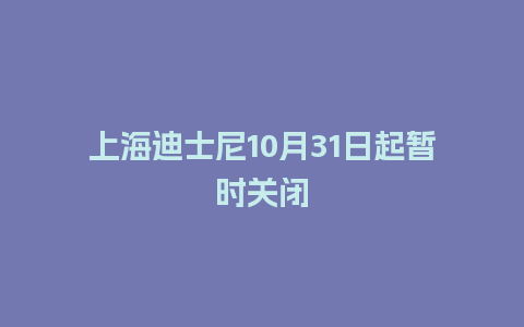 上海迪士尼10月31日起暂时关闭