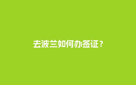 去波兰如何办签证？