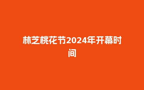 林芝桃花节2024年开幕时间