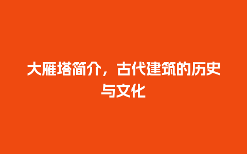 大雁塔简介，古代建筑的历史与文化