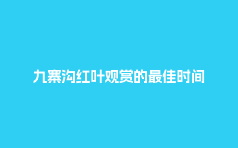 九寨沟红叶观赏的最佳时间