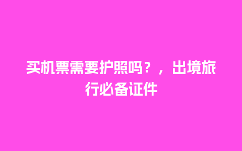 买机票需要护照吗？，出境旅行必备证件