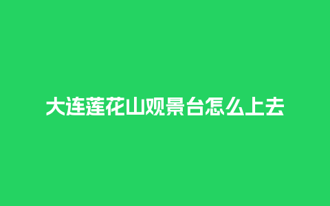 大连莲花山观景台怎么上去