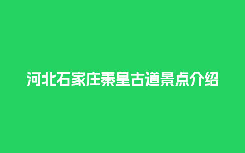 河北石家庄秦皇古道景点介绍