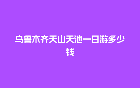 乌鲁木齐天山天池一日游多少钱