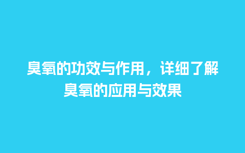 臭氧的功效与作用，详细了解臭氧的应用与效果