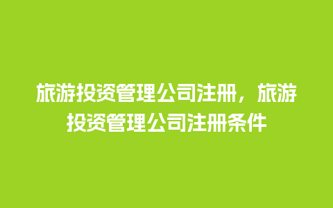 旅游投资管理公司注册，旅游投资管理公司注册条件