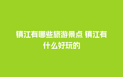 镇江有哪些旅游景点 镇江有什么好玩的