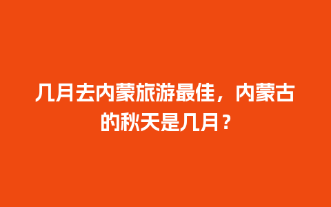 几月去内蒙旅游最佳，内蒙古的秋天是几月？