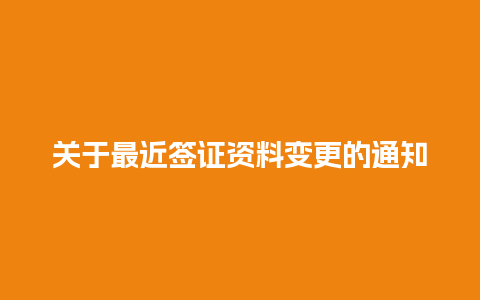 关于最近签证资料变更的通知