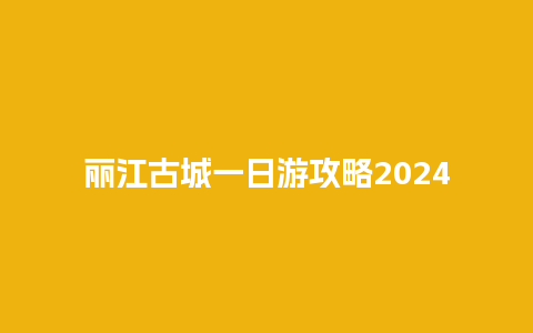 丽江古城一日游攻略2024