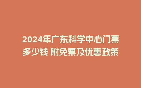 2024年广东科学中心门票多少钱 附免票及优惠政策