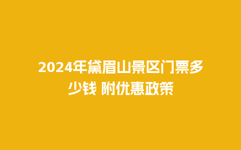 2024年黛眉山景区门票多少钱 附优惠政策