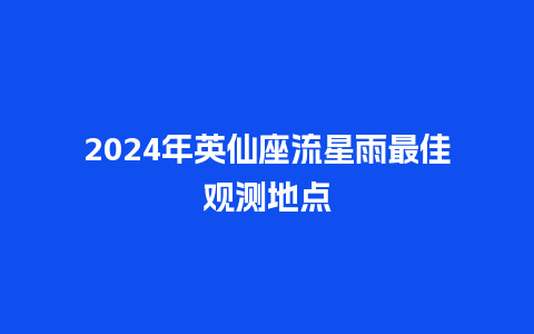 2024年英仙座流星雨最佳观测地点