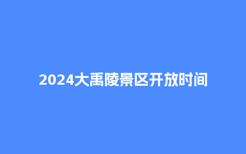 2024大禹陵景区开放时间