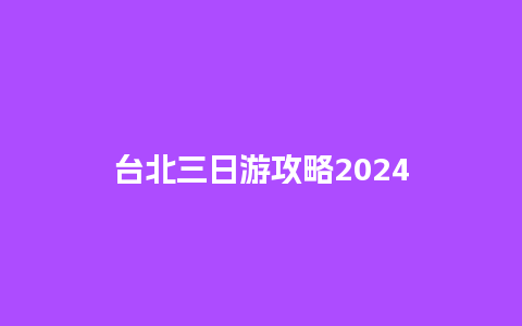 台北三日游攻略2024