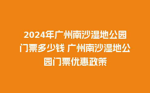 2024年广州南沙湿地公园门票多少钱 广州南沙湿地公园门票优惠政策