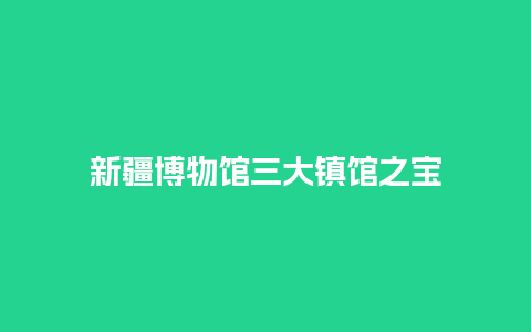 新疆博物馆三大镇馆之宝