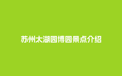 苏州太湖园博园景点介绍