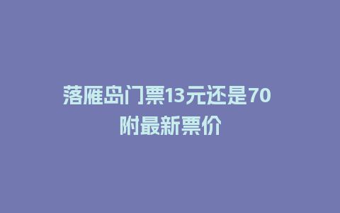 落雁岛门票13元还是70 附最新票价