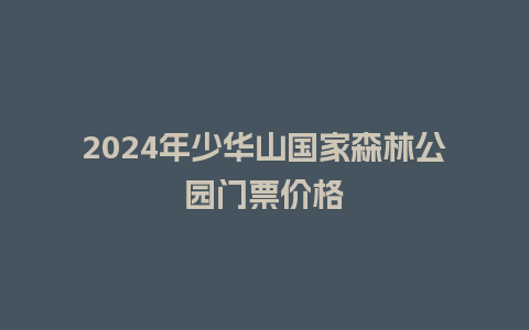 2024年少华山国家森林公园门票价格