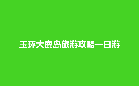 玉环大鹿岛旅游攻略一日游