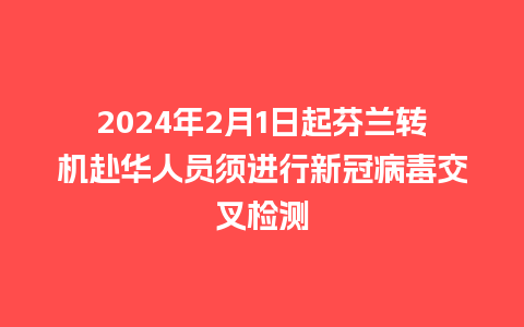 2024年2月1日起芬兰转机赴华人员须进行新冠病毒交叉检测