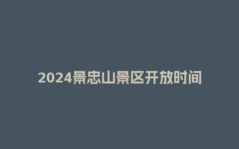 2024景忠山景区开放时间