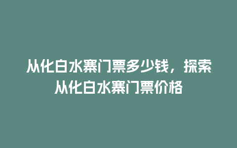 从化白水寨门票多少钱，探索从化白水寨门票价格