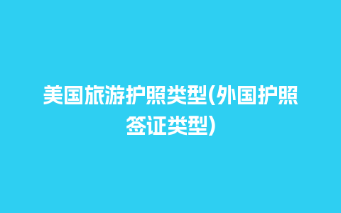 美国旅游护照类型(外国护照签证类型)